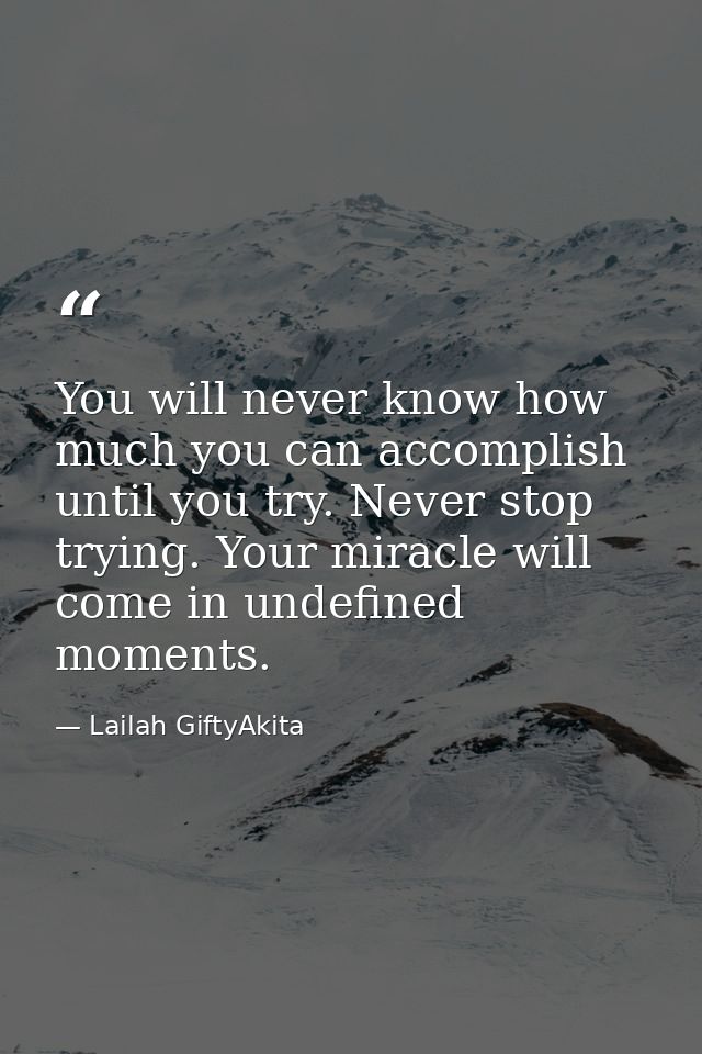 You will never know how much you can accomplish until you try. Never stop trying. Your miracle will come in undefined mo — Lailah GiftyAkita