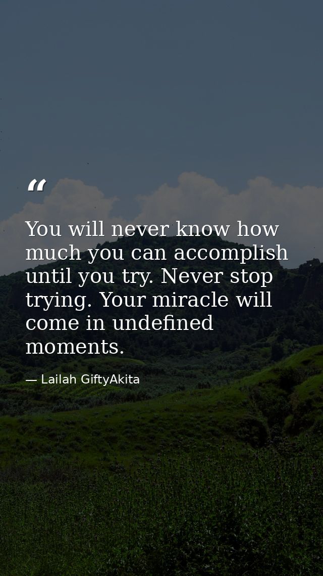You will never know how much you can accomplish until you try. Never stop trying. Your miracle will come in undefined mo — Lailah GiftyAkita