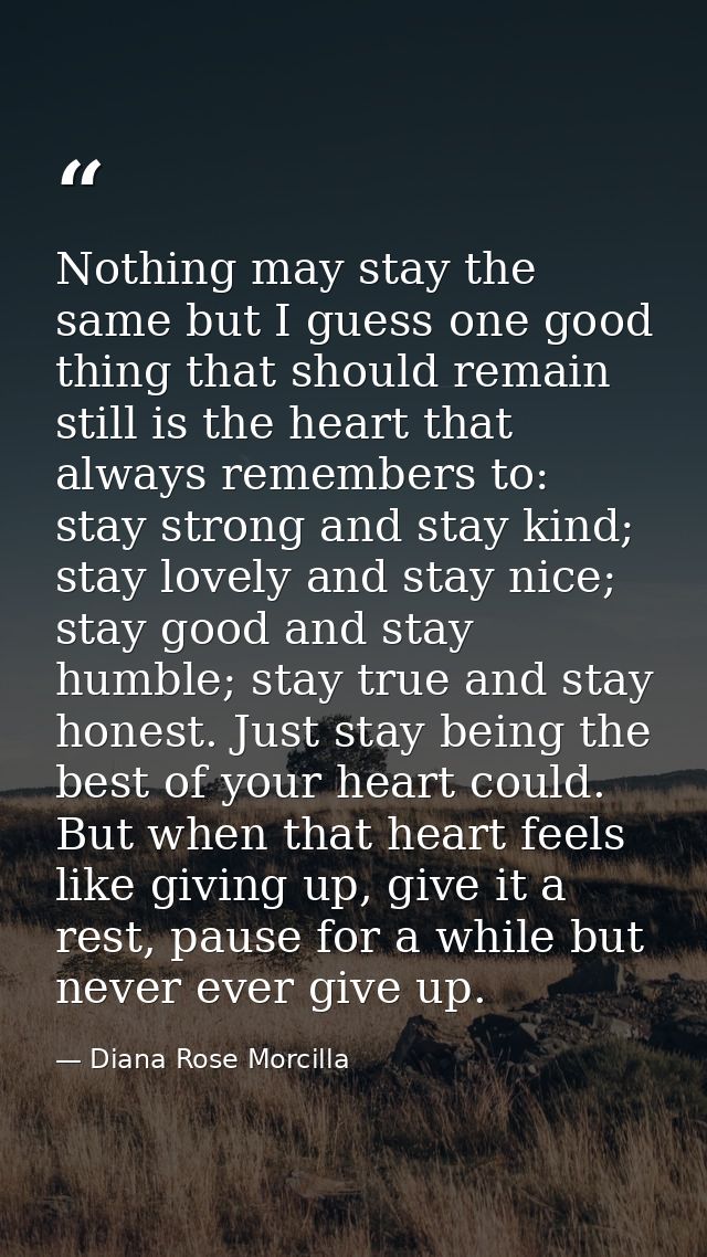 Nothing may stay the same but I guess one good thing that should remain still is the heart that always remembers to: sta — Diana Rose Morcilla