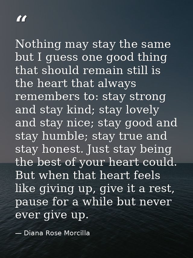 Nothing may stay the same but I guess one good thing that should remain still is the heart that always remembers to: sta — Diana Rose Morcilla