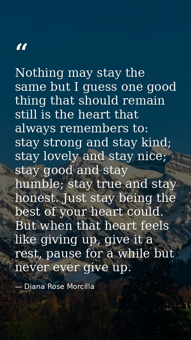 Nothing may stay the same but I guess one good thing that should remain still is the heart that always remembers to: sta — Diana Rose Morcilla