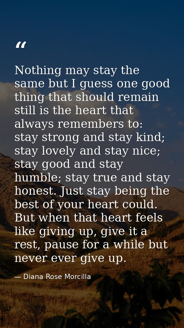 Nothing may stay the same but I guess one good thing that should remain still is the heart that always remembers to: sta — Diana Rose Morcilla