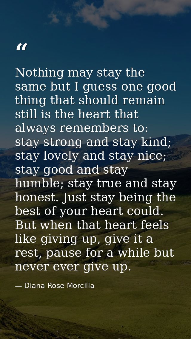 Nothing may stay the same but I guess one good thing that should remain still is the heart that always remembers to: sta — Diana Rose Morcilla
