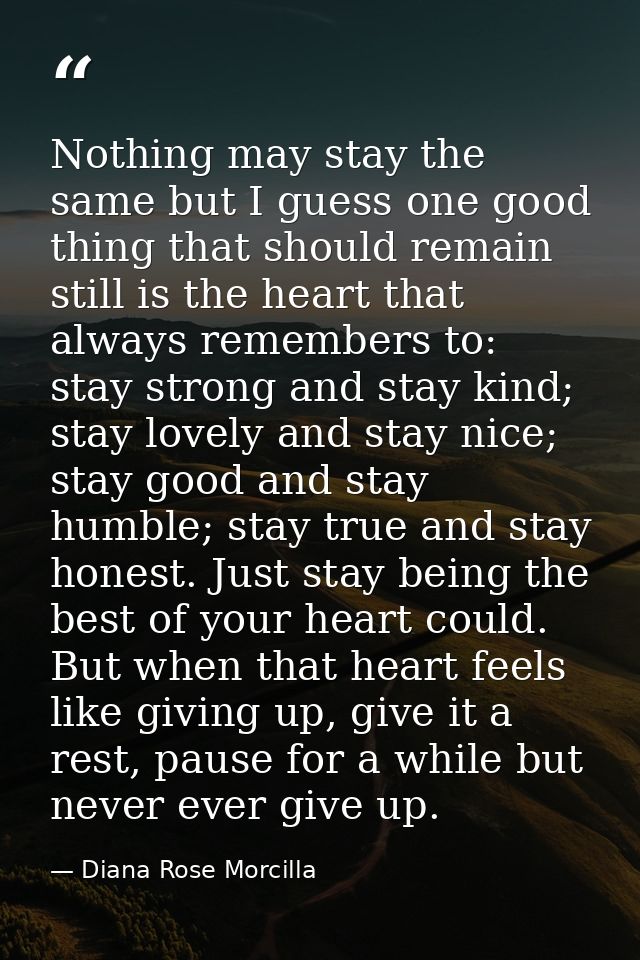 Nothing may stay the same but I guess one good thing that should remain still is the heart that always remembers to: sta — Diana Rose Morcilla