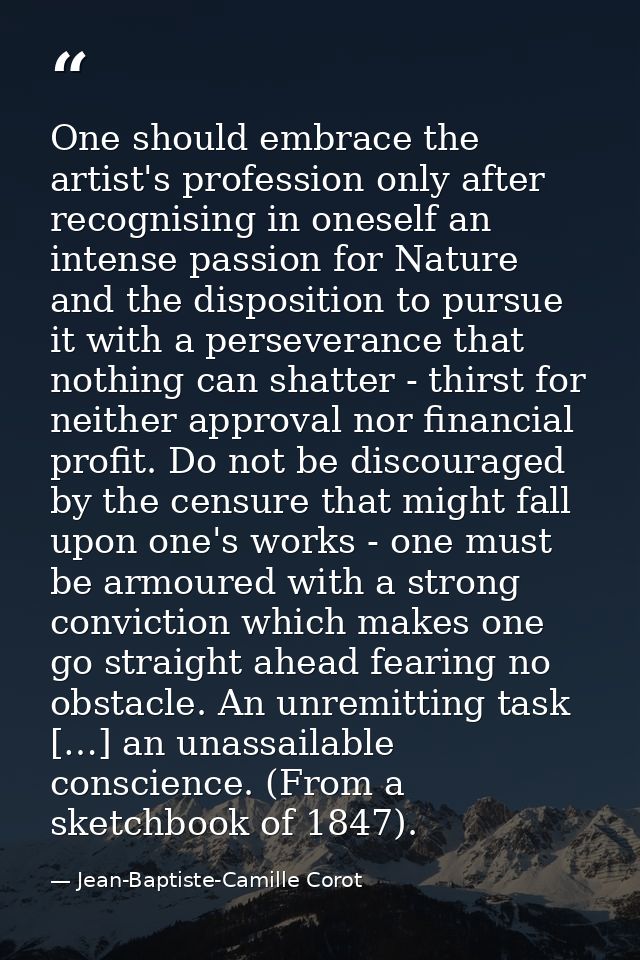 One should embrace the artist's profession only after recognising in oneself an intense passion for Nature and the dispo — Jean-Baptiste-Camille Corot