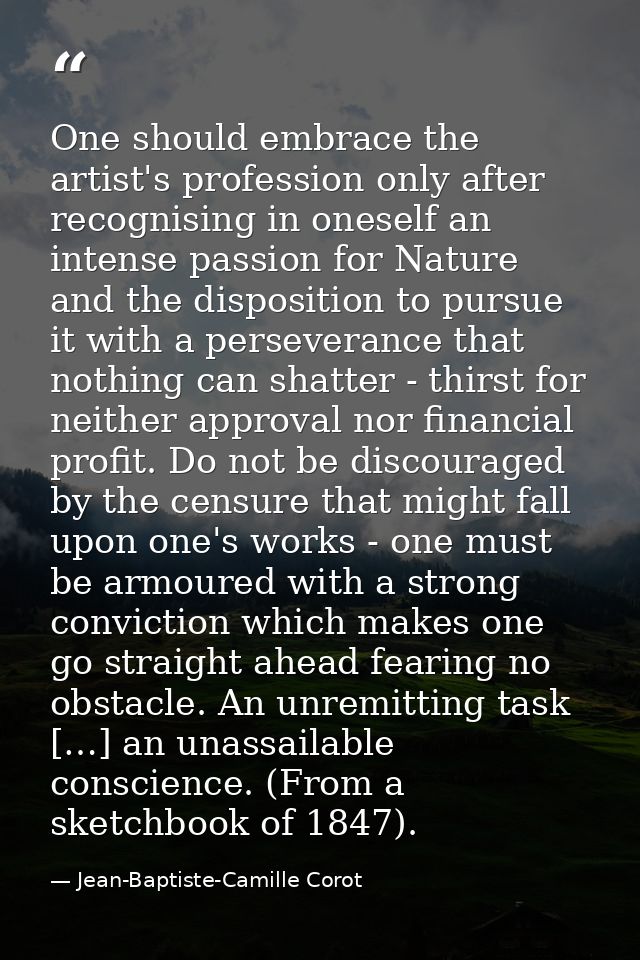 One should embrace the artist's profession only after recognising in oneself an intense passion for Nature and the dispo — Jean-Baptiste-Camille Corot