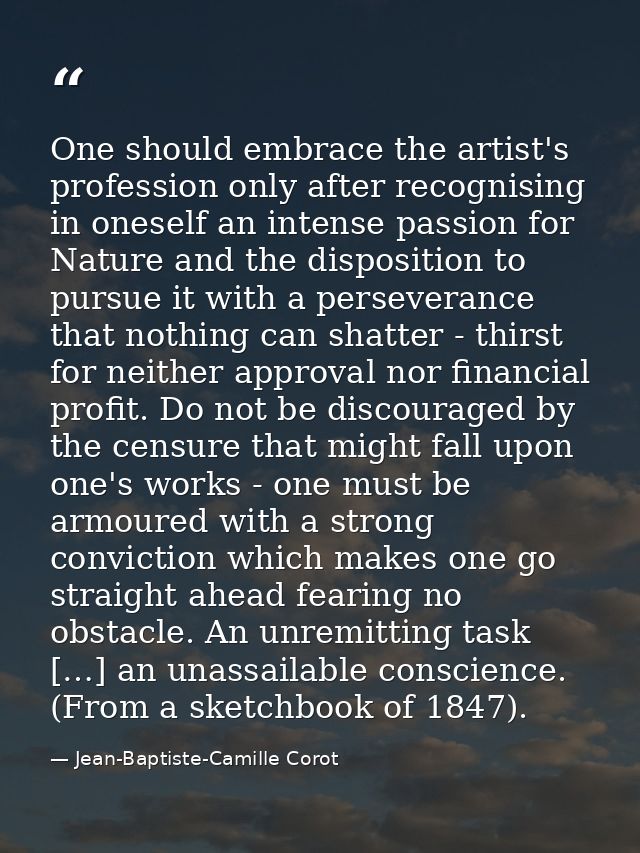 One should embrace the artist's profession only after recognising in oneself an intense passion for Nature and the dispo — Jean-Baptiste-Camille Corot