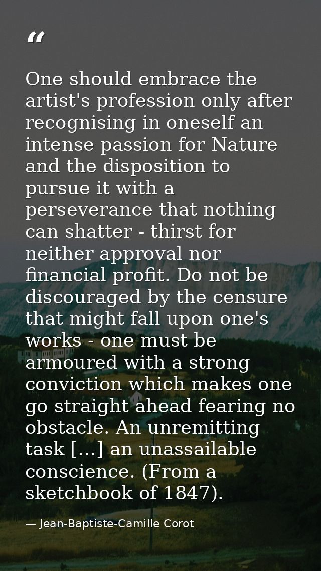 One should embrace the artist's profession only after recognising in oneself an intense passion for Nature and the dispo — Jean-Baptiste-Camille Corot