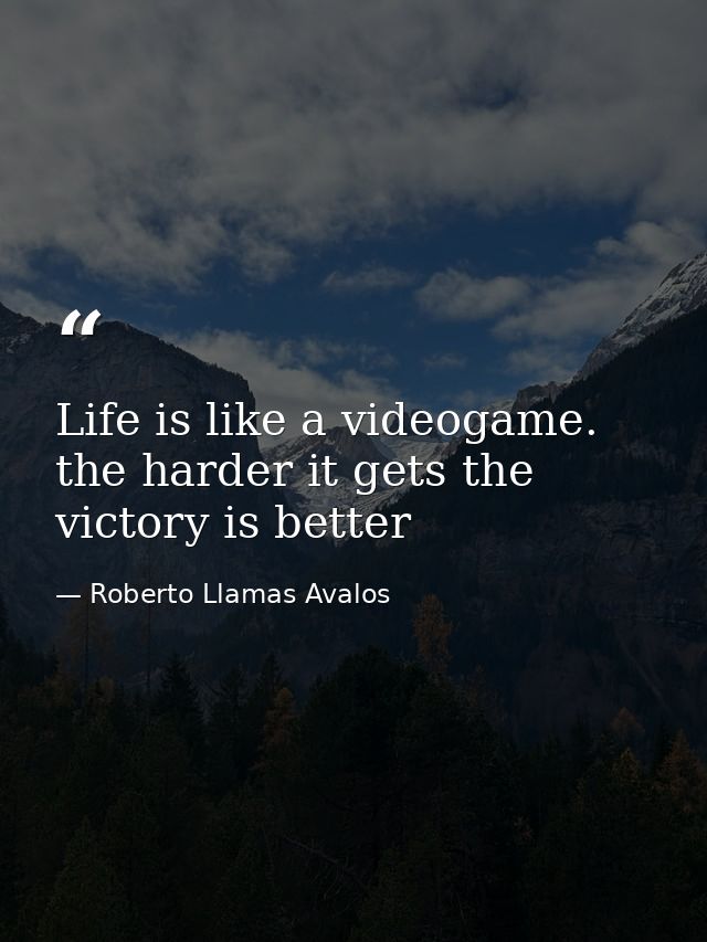Life is like a videogame. the harder it gets the victory is better — Roberto Llamas Avalos