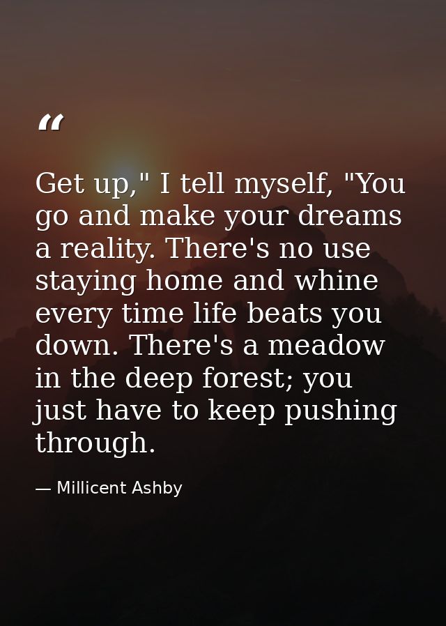 Get up," I tell myself, "You go and make your dreams a reality. There's no use staying home and whine every time life be — Millicent Ashby