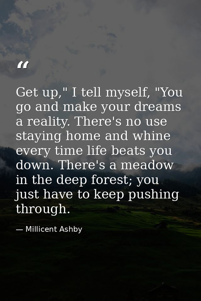 Get up," I tell myself, "You go and make your dreams a reality. There's no use staying home and whine every time life be — Millicent Ashby