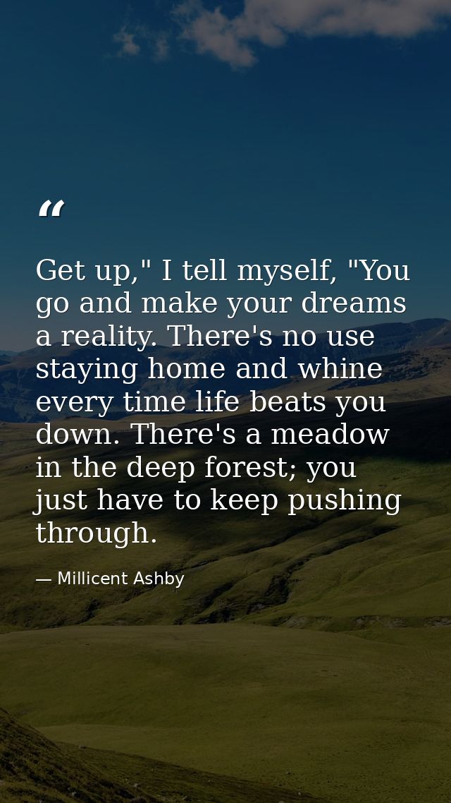 Get up," I tell myself, "You go and make your dreams a reality. There's no use staying home and whine every time life be — Millicent Ashby