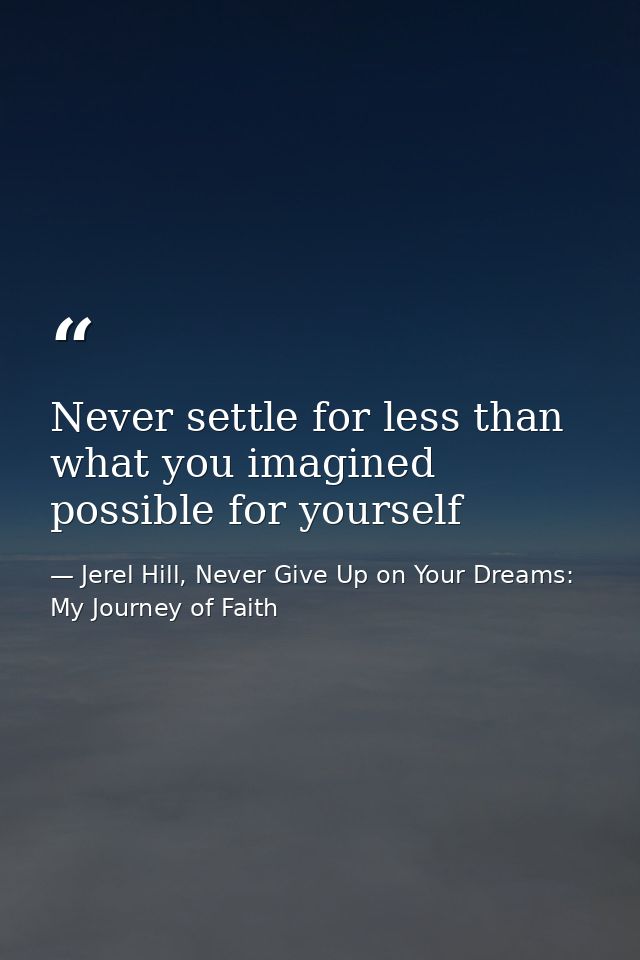Never settle for less than what you imagined possible for yourself — Jerel Hill, Never Give Up on Your Dreams: My Journey of Faith