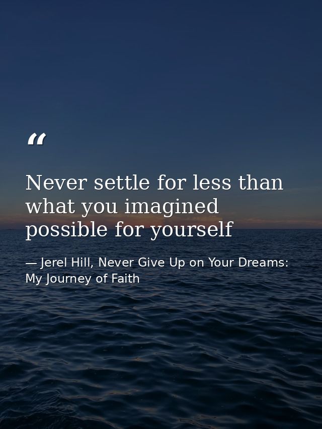 Never settle for less than what you imagined possible for yourself — Jerel Hill, Never Give Up on Your Dreams: My Journey of Faith