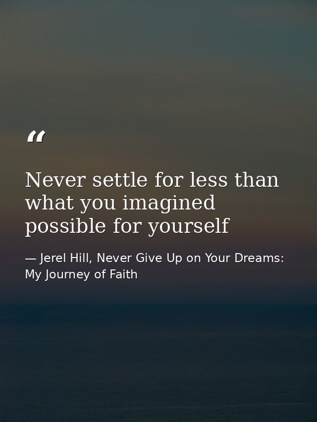 Never settle for less than what you imagined possible for yourself — Jerel Hill, Never Give Up on Your Dreams: My Journey of Faith