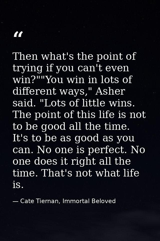Then what's the point of trying if you can't even win?""You win in lots of different ways," Asher said. "Lots of little  — Cate Tiernan, Immortal Beloved