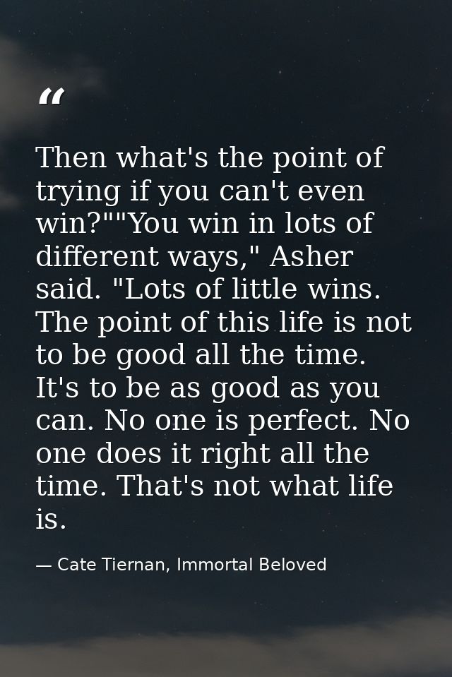 Then what's the point of trying if you can't even win?""You win in lots of different ways," Asher said. "Lots of little  — Cate Tiernan, Immortal Beloved