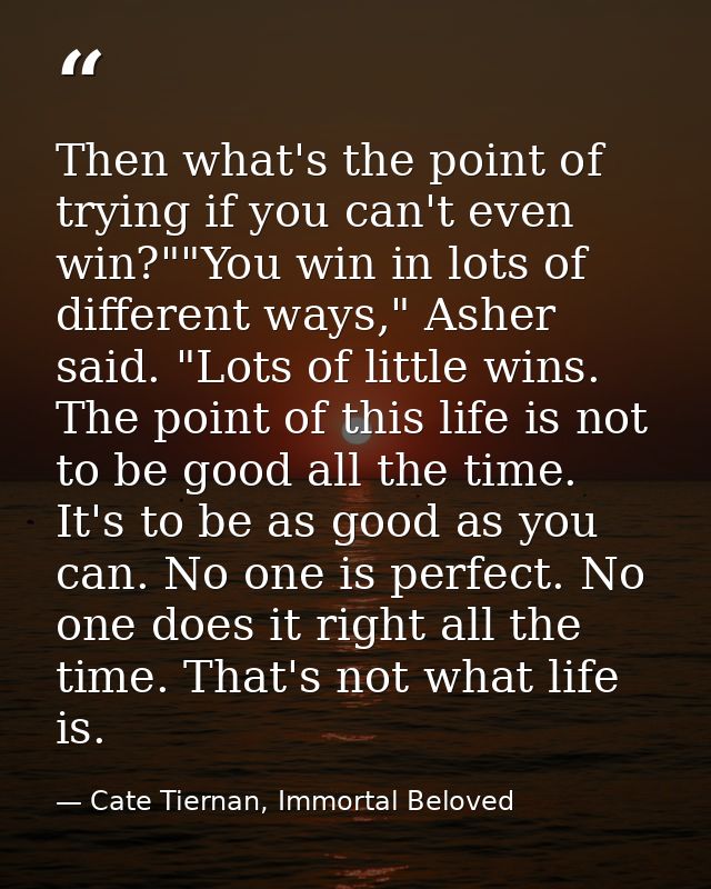 Then what's the point of trying if you can't even win?""You win in lots of different ways," Asher said. "Lots of little  — Cate Tiernan, Immortal Beloved
