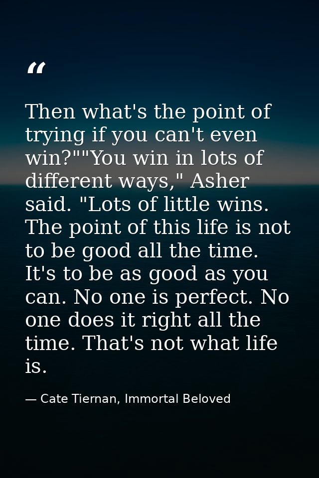 Then what's the point of trying if you can't even win?""You win in lots of different ways," Asher said. "Lots of little  — Cate Tiernan, Immortal Beloved