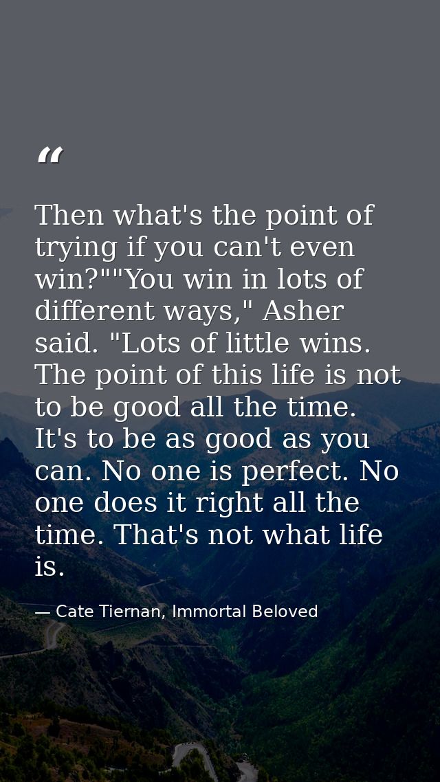 Then what's the point of trying if you can't even win?""You win in lots of different ways," Asher said. "Lots of little  — Cate Tiernan, Immortal Beloved