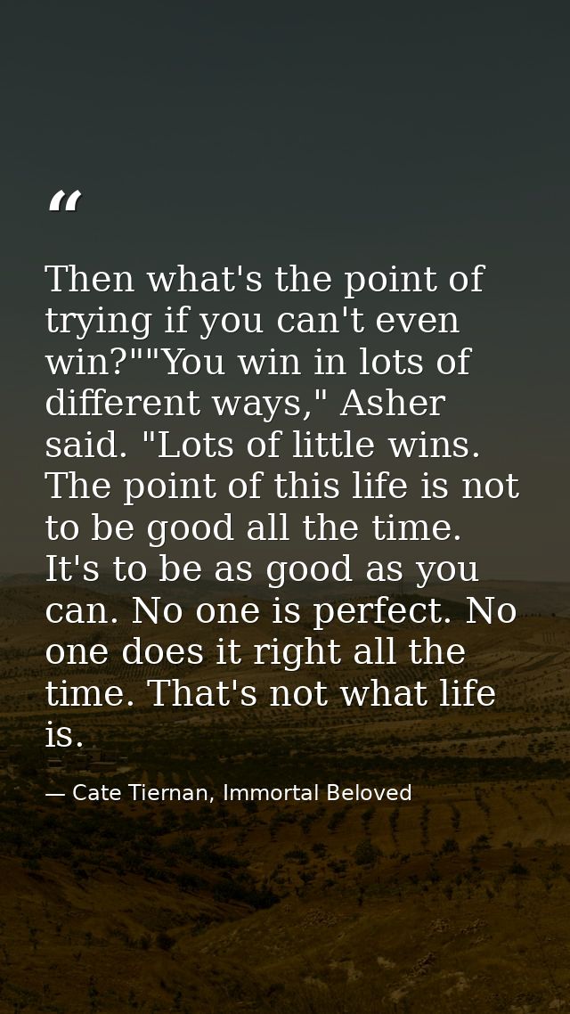Then what's the point of trying if you can't even win?""You win in lots of different ways," Asher said. "Lots of little  — Cate Tiernan, Immortal Beloved