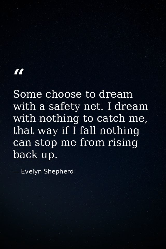 Some choose to dream with a safety net. I dream with nothing to catch me, that way if I fall nothing can stop me from ri — Evelyn Shepherd