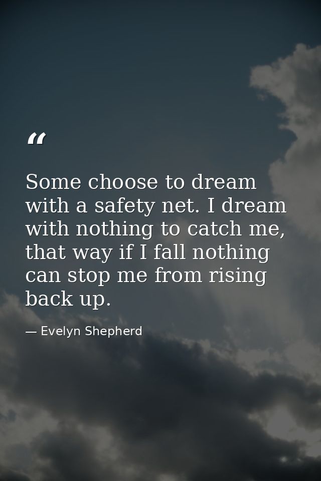 Some choose to dream with a safety net. I dream with nothing to catch me, that way if I fall nothing can stop me from ri — Evelyn Shepherd