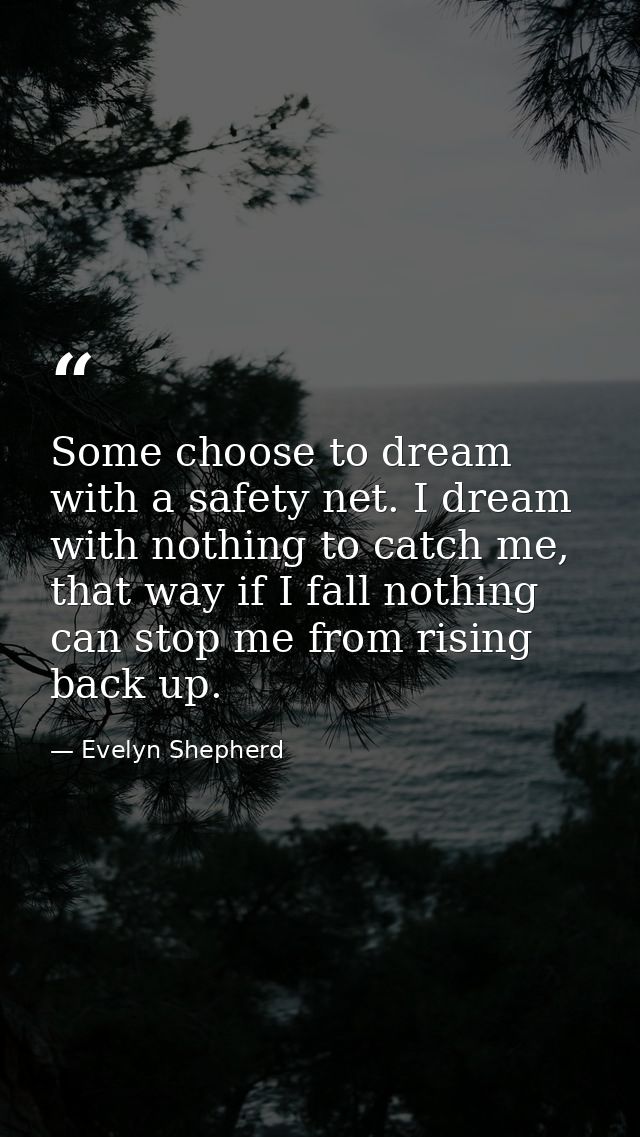 Some choose to dream with a safety net. I dream with nothing to catch me, that way if I fall nothing can stop me from ri — Evelyn Shepherd
