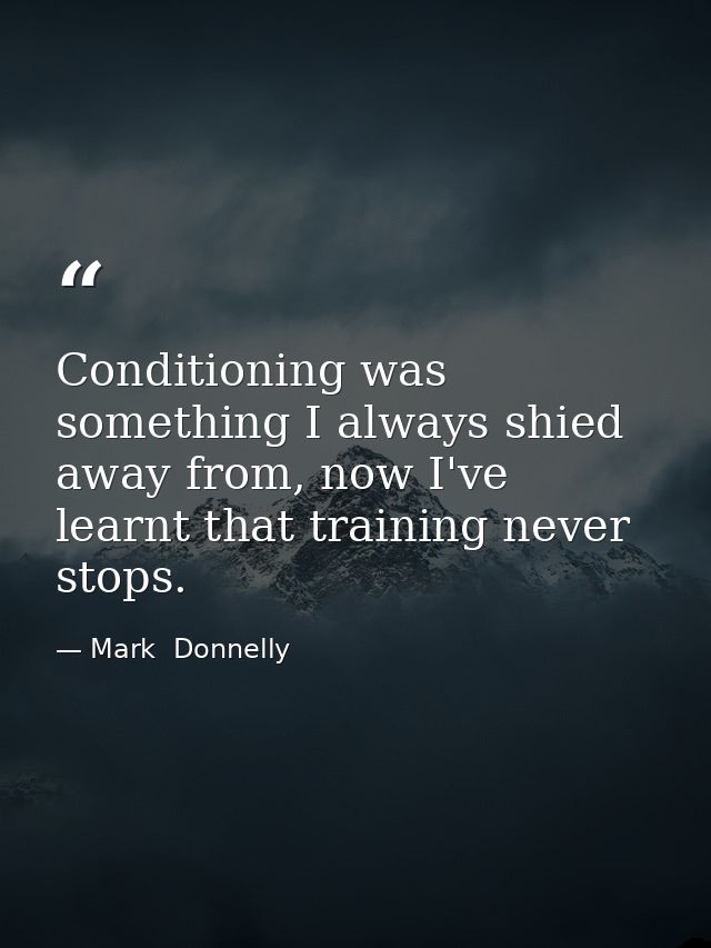 Conditioning was something I always shied away from, now I've learnt that training never stops. — Mark  Donnelly