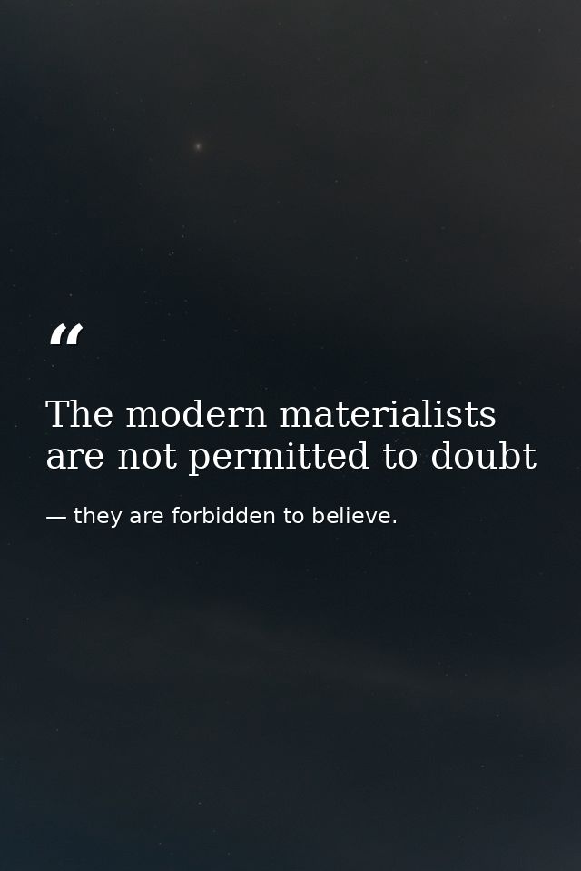 The modern materialists are not permitted to doubt — they are forbidden to believe.