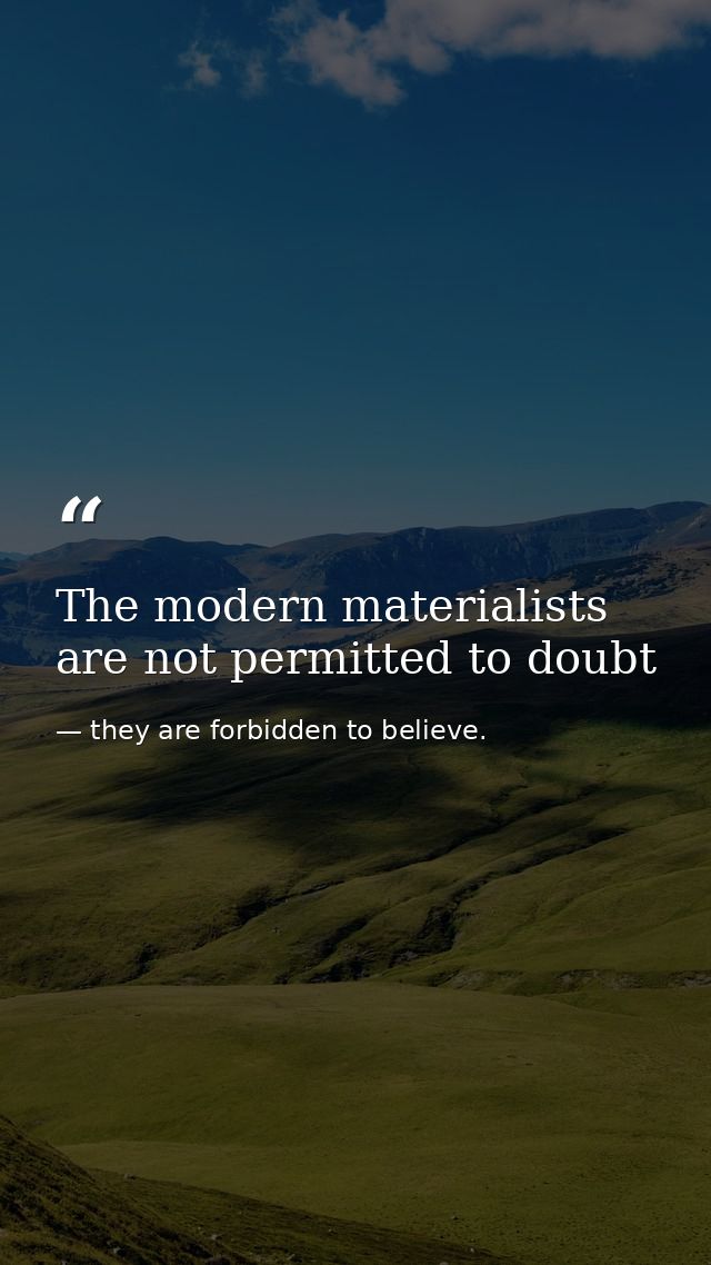 The modern materialists are not permitted to doubt — they are forbidden to believe.