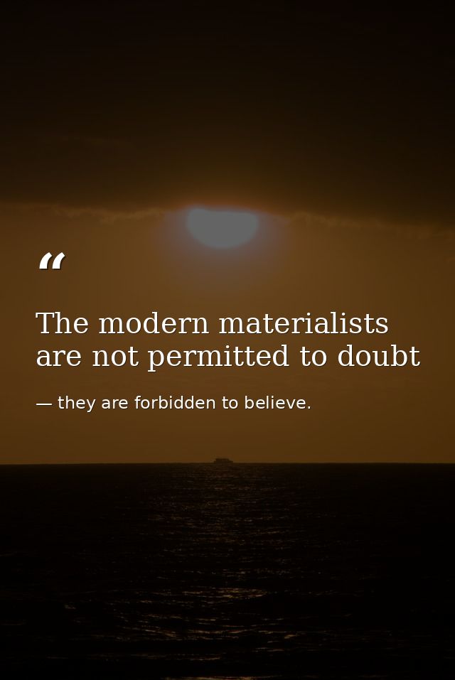 The modern materialists are not permitted to doubt — they are forbidden to believe.