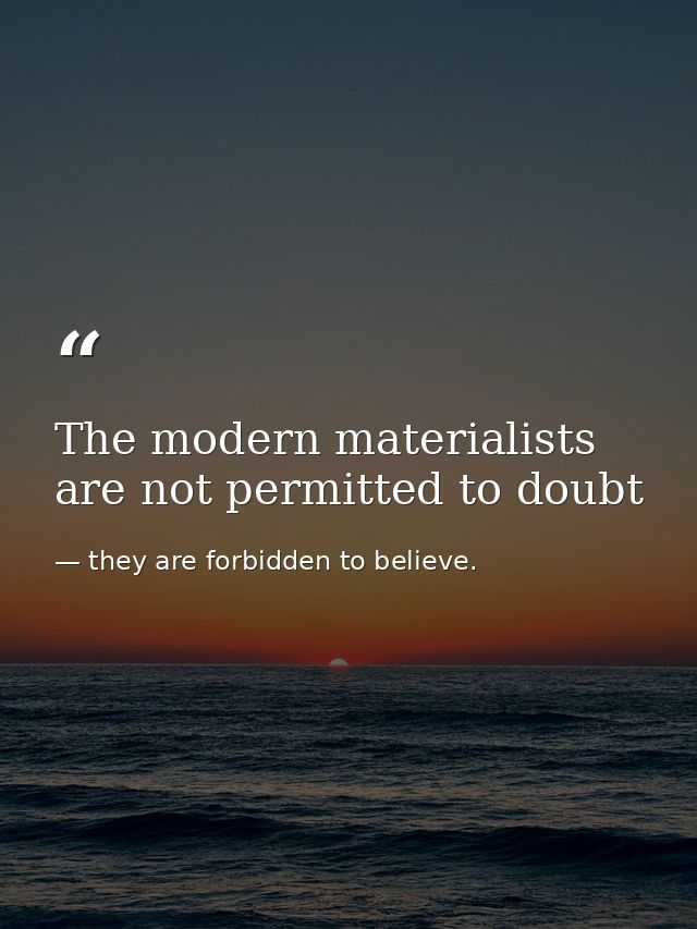 The modern materialists are not permitted to doubt — they are forbidden to believe.