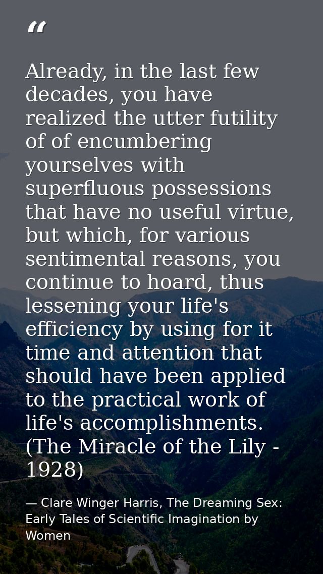 Already, in the last few decades, you have realized the utter futility of of encumbering yourselves with superfluous pos — Clare Winger Harris, The Dreaming Sex: Early Tales of Scientific Imagination by Women
