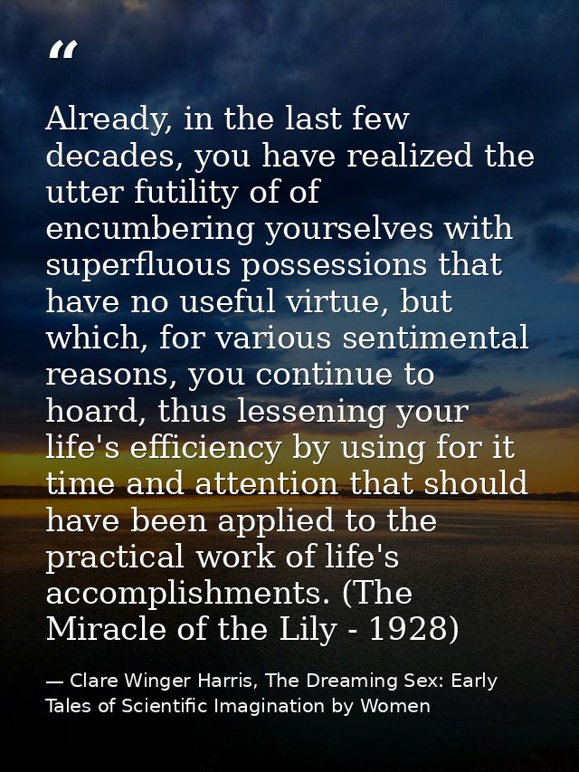 Already, in the last few decades, you have realized the utter futility of of encumbering yourselves with superfluous pos — Clare Winger Harris, The Dreaming Sex: Early Tales of Scientific Imagination by Women