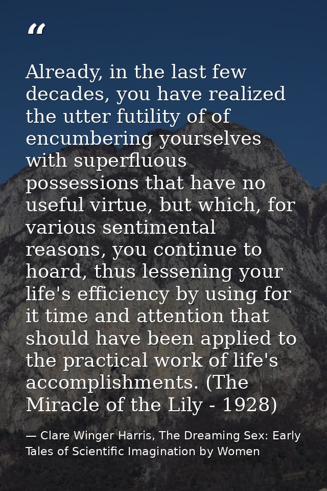 Already, in the last few decades, you have realized the utter futility of of encumbering yourselves with superfluous pos — Clare Winger Harris, The Dreaming Sex: Early Tales of Scientific Imagination by Women