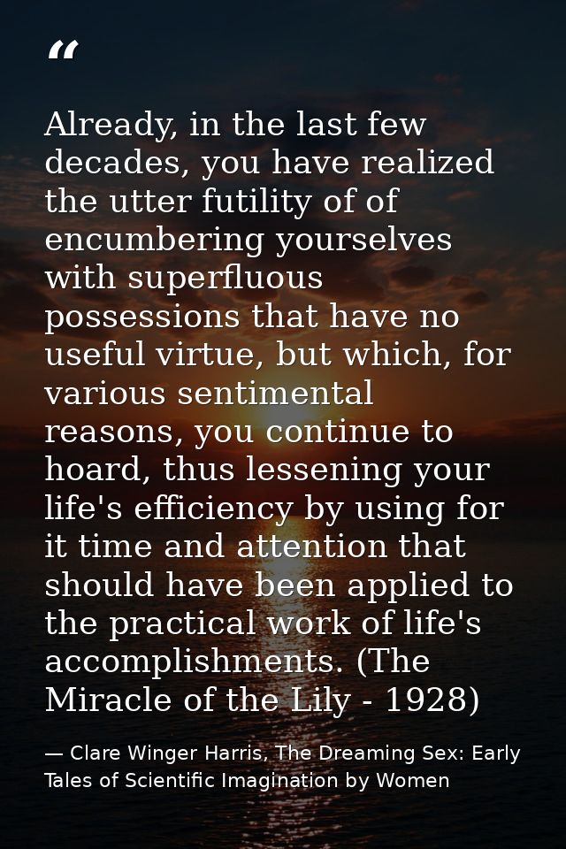 Already, in the last few decades, you have realized the utter futility of of encumbering yourselves with superfluous pos — Clare Winger Harris, The Dreaming Sex: Early Tales of Scientific Imagination by Women