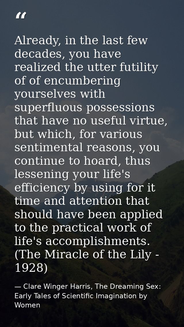 Already, in the last few decades, you have realized the utter futility of of encumbering yourselves with superfluous pos — Clare Winger Harris, The Dreaming Sex: Early Tales of Scientific Imagination by Women