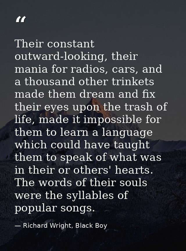 Their constant outward-looking, their mania for radios, cars, and a thousand other trinkets made them dream and fix thei — Richard Wright, Black Boy