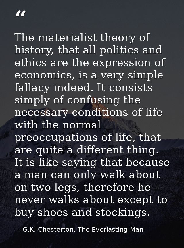 The materialist theory of history, that all politics and ethics are the expression of economics, is a very simple fallac — G.K. Chesterton, The Everlasting Man
