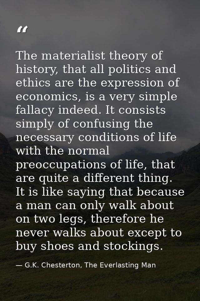 The materialist theory of history, that all politics and ethics are the expression of economics, is a very simple fallac — G.K. Chesterton, The Everlasting Man