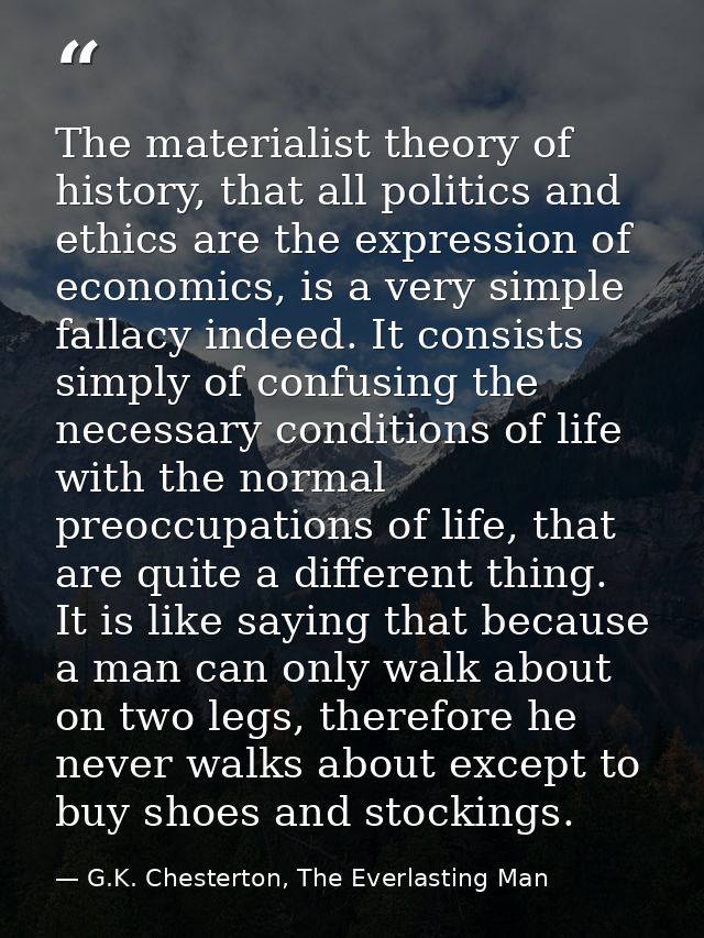 The materialist theory of history, that all politics and ethics are the expression of economics, is a very simple fallac — G.K. Chesterton, The Everlasting Man