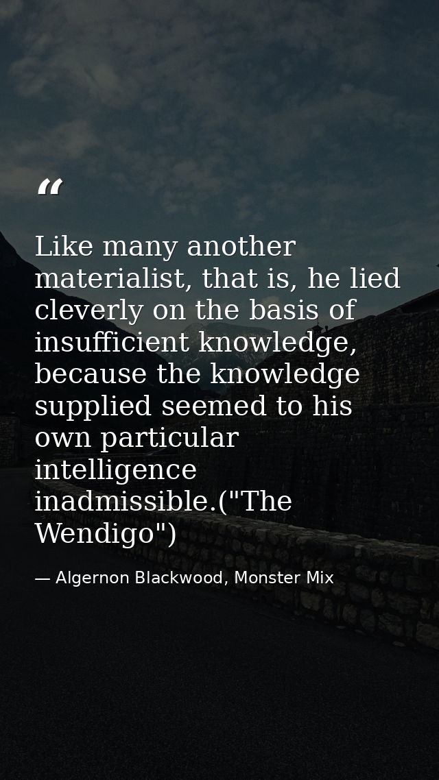 Like many another materialist, that is, he lied cleverly on the basis of insufficient knowledge, because the knowledge s — Algernon Blackwood, Monster Mix