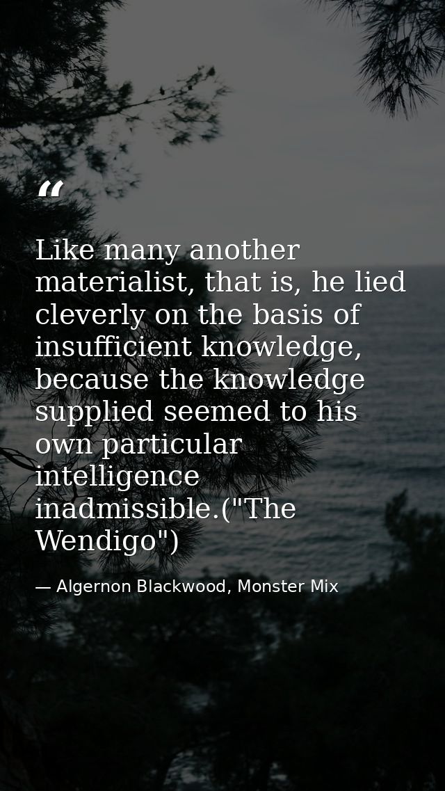 Like many another materialist, that is, he lied cleverly on the basis of insufficient knowledge, because the knowledge s — Algernon Blackwood, Monster Mix