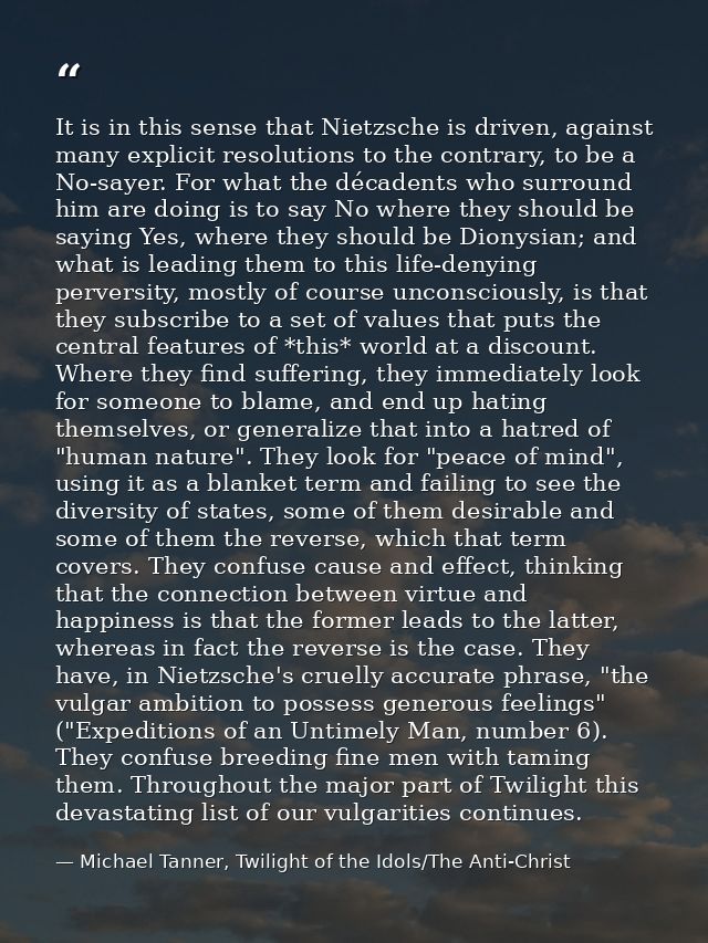 It is in this sense that Nietzsche is driven, against many explicit resolutions to the contrary, to be a No-sayer. For w — Michael Tanner, Twilight of the Idols/The Anti-Christ