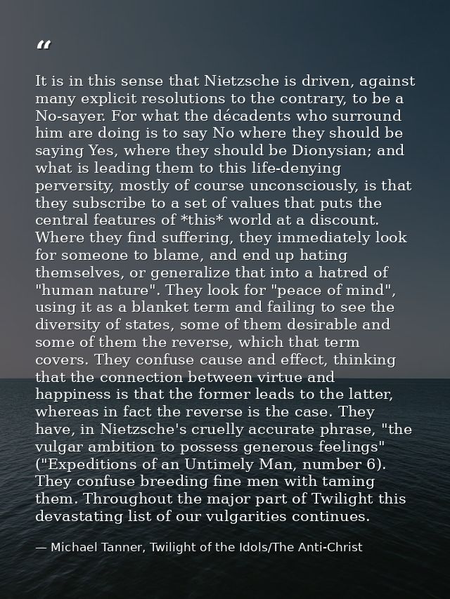 It is in this sense that Nietzsche is driven, against many explicit resolutions to the contrary, to be a No-sayer. For w — Michael Tanner, Twilight of the Idols/The Anti-Christ
