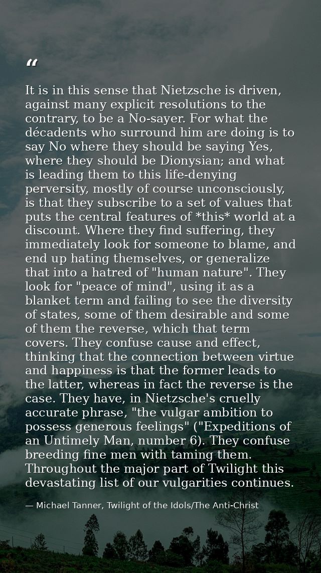 It is in this sense that Nietzsche is driven, against many explicit resolutions to the contrary, to be a No-sayer. For w — Michael Tanner, Twilight of the Idols/The Anti-Christ
