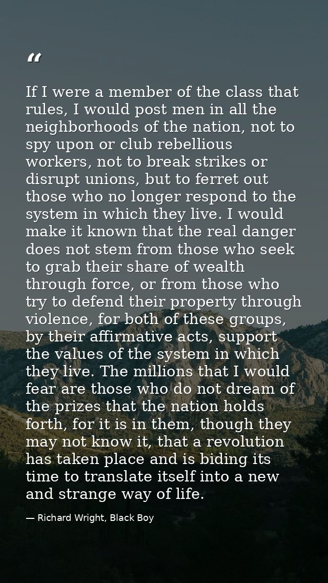 If I were a member of the class that rules, I would post men in all the neighborhoods of the nation, not to spy upon or  — Richard Wright, Black Boy