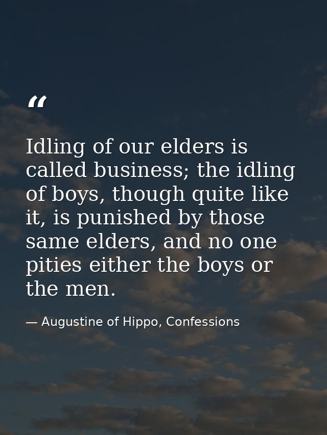 Idling of our elders is called business; the idling of boys, though quite like it, is punished by those same elders, and — Augustine of Hippo, Confessions
