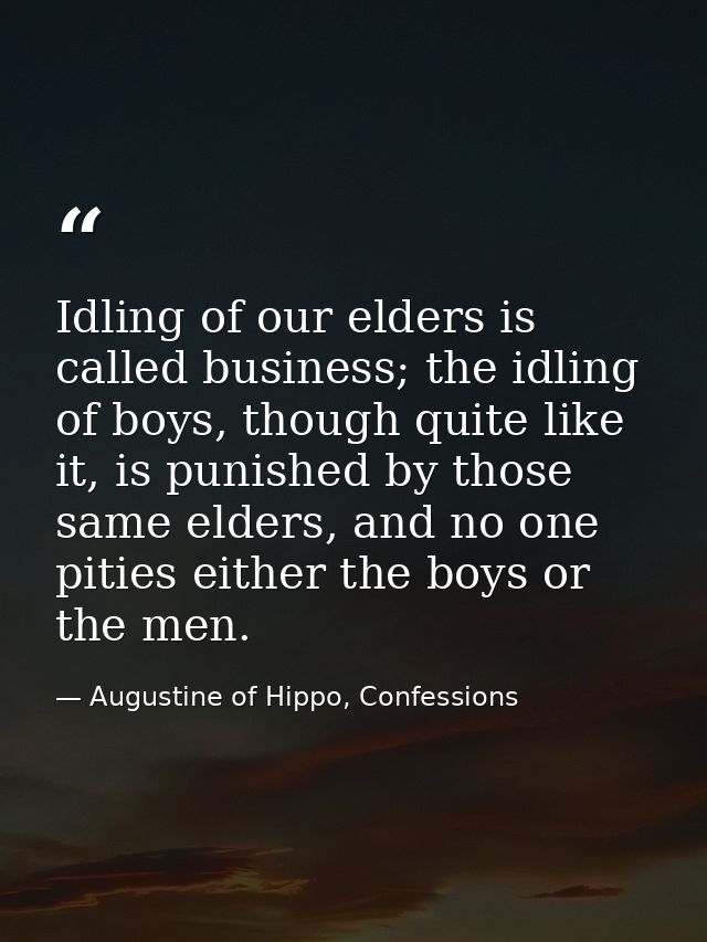 Idling of our elders is called business; the idling of boys, though quite like it, is punished by those same elders, and — Augustine of Hippo, Confessions